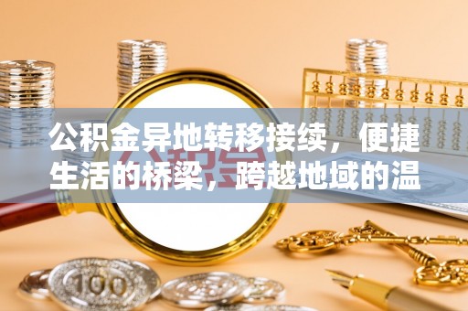 邯郸公积金异地转移接续，便捷生活的桥梁，跨越地域的温暖保障