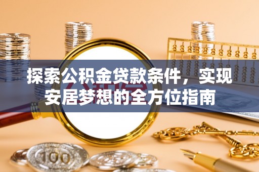 邯郸探索公积金贷款条件，实现安居梦想的全方位指南