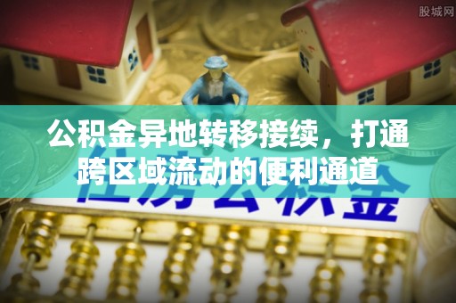 邯郸公积金异地转移接续，打通跨区域流动的便利通道