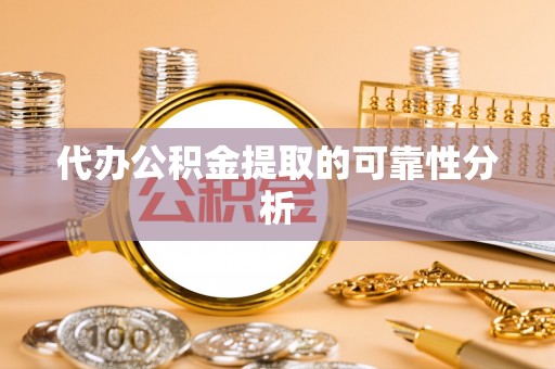 邯郸代办公积金提取的可靠性分析