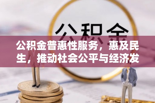 邯郸公积金普惠性服务，惠及民生，推动社会公平与经济发展的基石