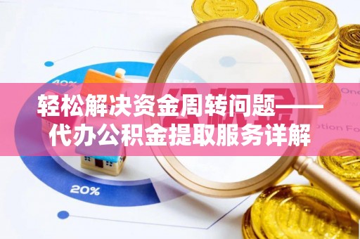 邯郸轻松解决资金周转问题——代办公积金提取服务详解