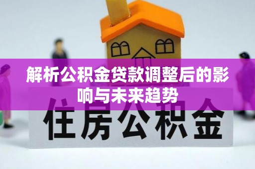 邯郸解析公积金贷款调整后的影响与未来趋势