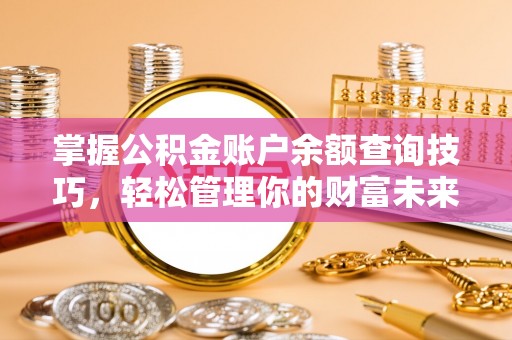邯郸掌握公积金账户余额查询技巧，轻松管理你的财富未来