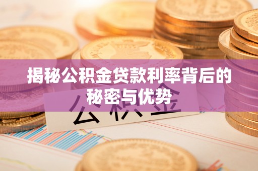 邯郸揭秘公积金贷款利率背后的秘密与优势