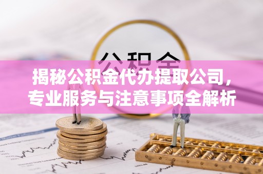 邯郸揭秘公积金代办提取公司，专业服务与注意事项全解析