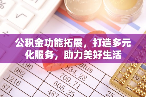 邯郸公积金功能拓展，打造多元化服务，助力美好生活