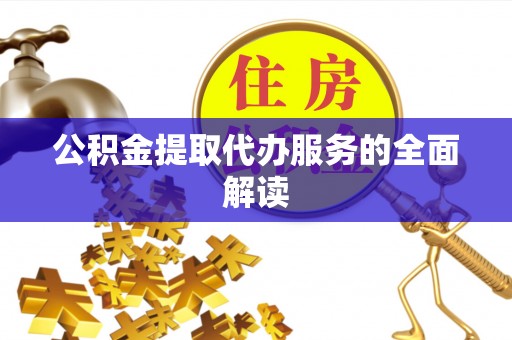 邯郸公积金提取代办服务的全面解读