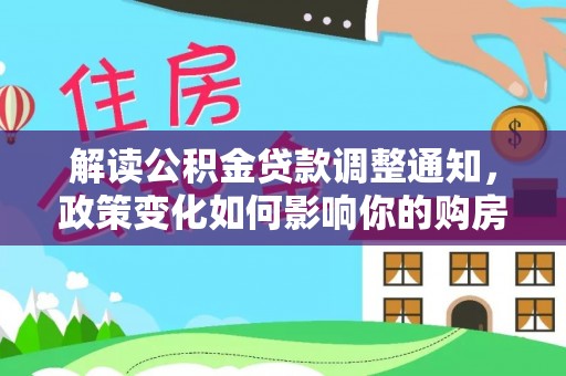 邯郸解读公积金贷款调整通知，政策变化如何影响你的购房计划？