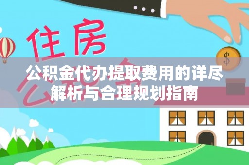 邯郸公积金代办提取费用的详尽解析与合理规划指南