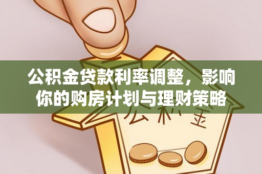 邯郸公积金贷款利率调整，影响你的购房计划与理财策略