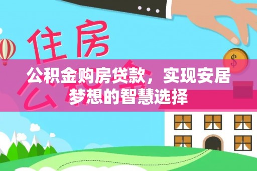 邯郸公积金购房贷款，实现安居梦想的智慧选择