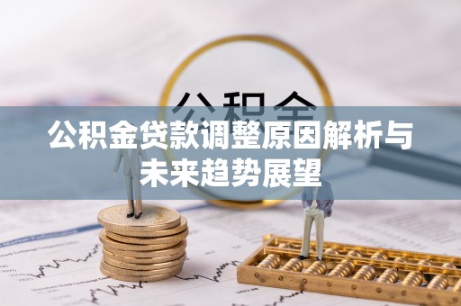 邯郸公积金贷款调整原因解析与未来趋势展望