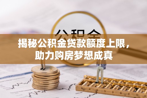 邯郸揭秘公积金贷款额度上限，助力购房梦想成真