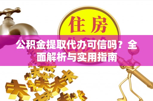 邯郸公积金提取代办可信吗？全面解析与实用指南