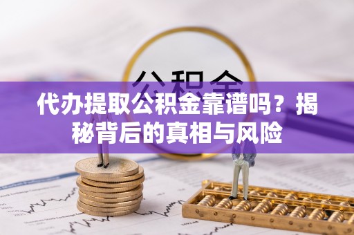 邯郸代办提取公积金靠谱吗？揭秘背后的真相与风险