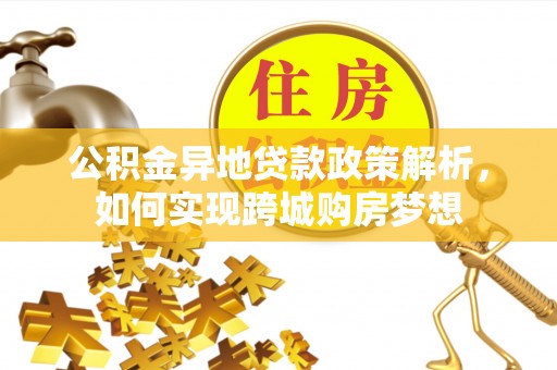 邯郸公积金异地贷款政策解析，如何实现跨城购房梦想
