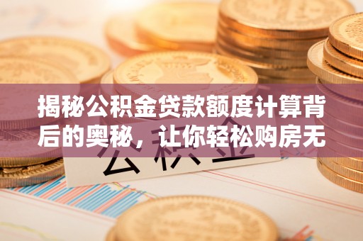 邯郸揭秘公积金贷款额度计算背后的奥秘，让你轻松购房无忧！