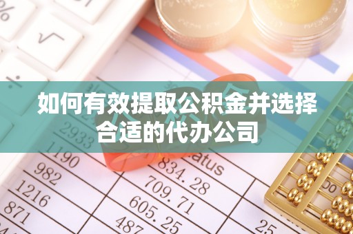 邯郸如何有效提取公积金并选择合适的代办公司