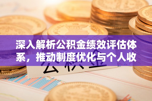 邯郸深入解析公积金绩效评估体系，推动制度优化与个人收益最大化