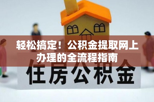 邯郸轻松搞定！公积金提取网上办理的全流程指南