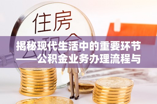 邯郸揭秘现代生活中的重要环节——公积金业务办理流程与实用技巧