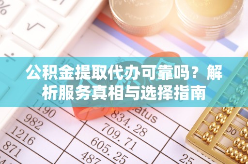 邯郸公积金提取代办可靠吗？解析服务真相与选择指南
