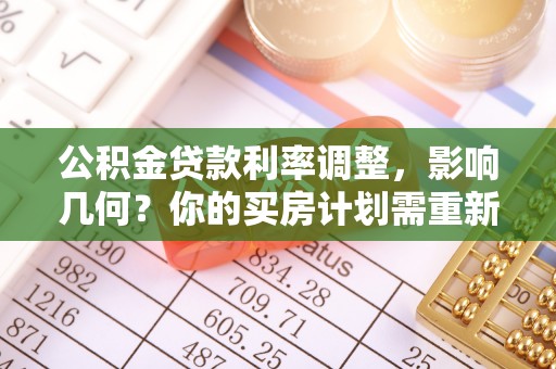 邯郸公积金贷款利率调整，影响几何？你的买房计划需重新审视