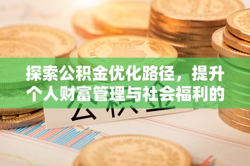 邯郸探索公积金优化路径，提升个人财富管理与社会福利的新方向