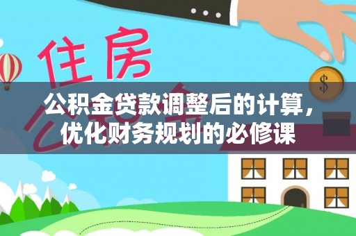 邯郸公积金贷款调整后的计算，优化财务规划的必修课