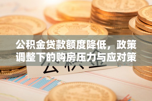 邯郸公积金贷款额度降低，政策调整下的购房压力与应对策略