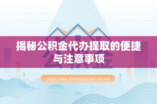邯郸揭秘公积金代办提取的便捷与注意事项