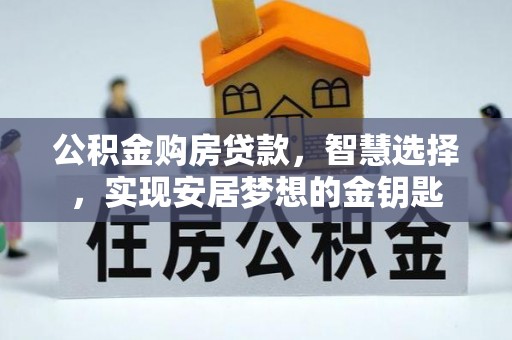 邯郸公积金购房贷款，智慧选择，实现安居梦想的金钥匙