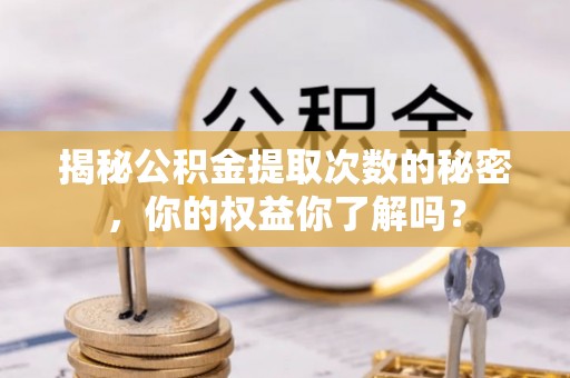 邯郸揭秘公积金提取次数的秘密，你的权益你了解吗？