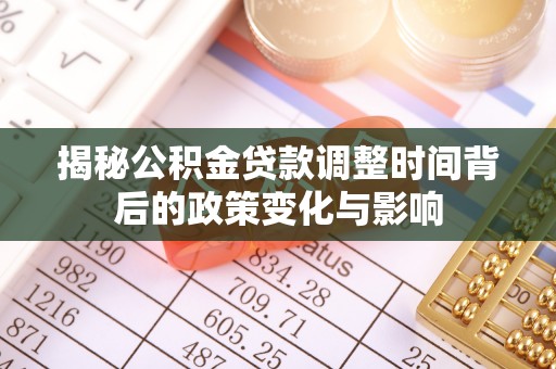 邯郸揭秘公积金贷款调整时间背后的政策变化与影响