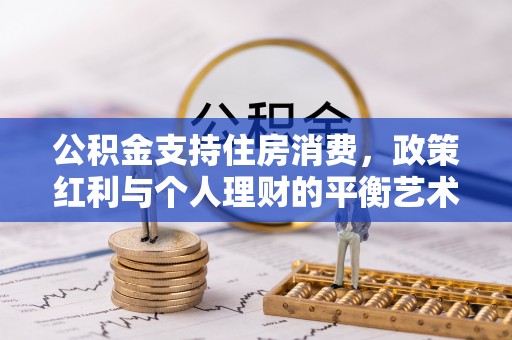 邯郸公积金支持住房消费，政策红利与个人理财的平衡艺术