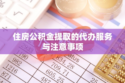 邯郸住房公积金提取的代办服务与注意事项