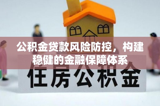 邯郸公积金贷款风险防控，构建稳健的金融保障体系