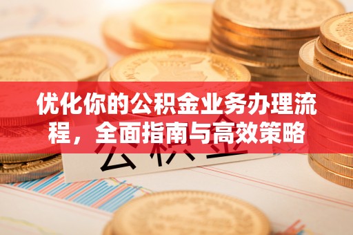 邯郸优化你的公积金业务办理流程，全面指南与高效策略