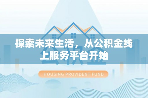 邯郸探索未来生活，从公积金线上服务平台开始