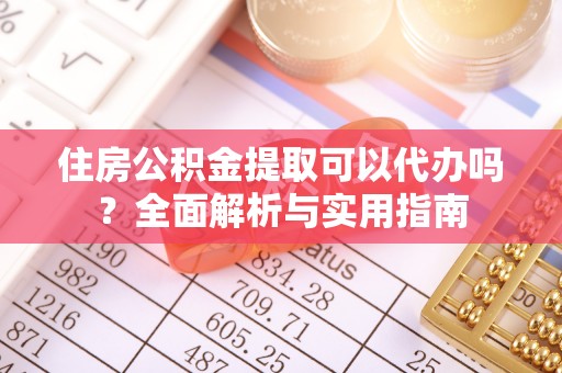 邯郸住房公积金提取可以代办吗？全面解析与实用指南