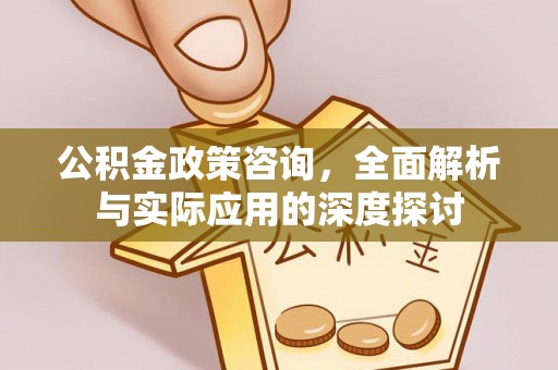 邯郸公积金政策咨询，全面解析与实际应用的深度探讨
