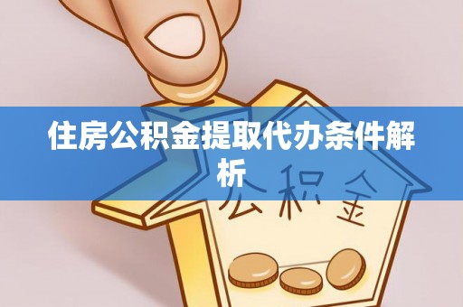 邯郸住房公积金提取代办条件解析