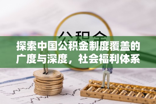 邯郸探索中国公积金制度覆盖的广度与深度，社会福利体系的基石