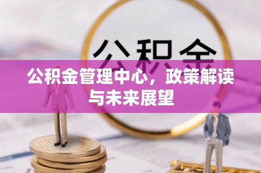 邯郸公积金管理中心，政策解读与未来展望