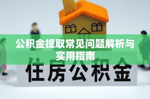 邯郸公积金提取常见问题解析与实用指南