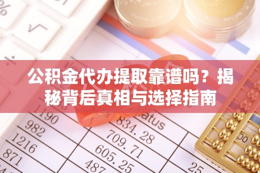 邯郸公积金代办提取靠谱吗？揭秘背后真相与选择指南