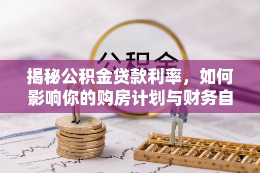 邯郸揭秘公积金贷款利率，如何影响你的购房计划与财务自由