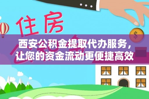 邯郸西安公积金提取代办服务，让您的资金流动更便捷高效