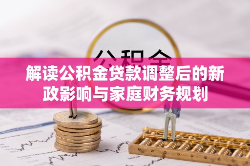 邯郸解读公积金贷款调整后的新政影响与家庭财务规划